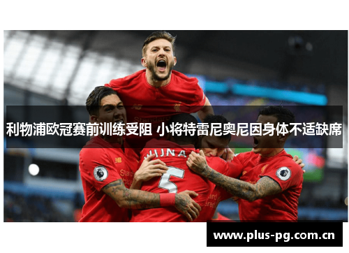 利物浦欧冠赛前训练受阻 小将特雷尼奥尼因身体不适缺席 利物浦欧冠赛前训练受阻 小将特雷尼奥尼因身体不适缺席