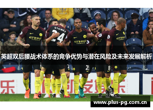 英超双后腰战术体系的竞争优势与潜在风险及未来发展解析 英超双后腰战术体系的竞争优势与潜在风险及未来发展解析