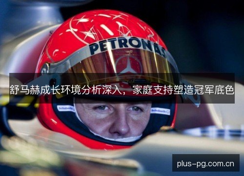 舒马赫成长环境分析深入，家庭支持塑造冠军底色